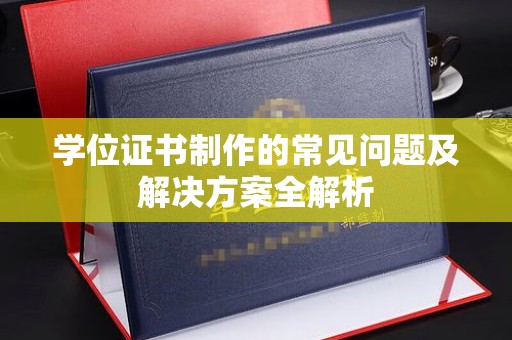 平武学位证书制作的常见问题及解决方案全解析